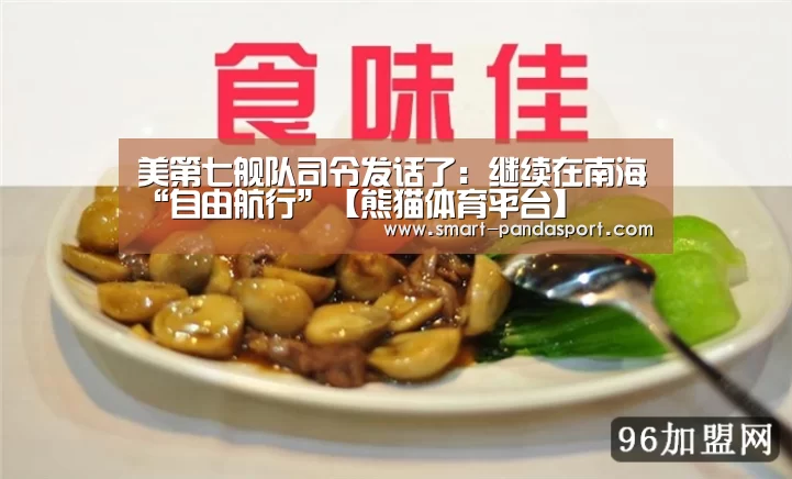 美第七舰队司令发话了:继续在南海“自由航行”【熊猫体育平台】(图2) 熊猫入口